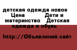 детская одежда новое › Цена ­ 500 -  Дети и материнство » Детская одежда и обувь   